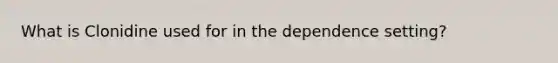 What is Clonidine used for in the dependence setting?
