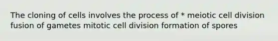 The cloning of cells involves the process of * meiotic cell division fusion of gametes mitotic cell division formation of spores