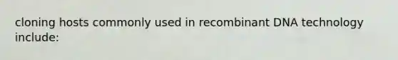 cloning hosts commonly used in recombinant DNA technology include: