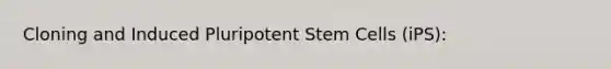 Cloning and Induced Pluripotent Stem Cells (iPS):