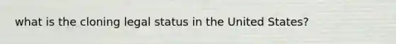 what is the cloning legal status in the United States?