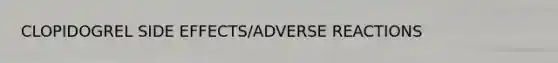 CLOPIDOGREL SIDE EFFECTS/ADVERSE REACTIONS