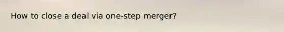 How to close a deal via one-step merger?