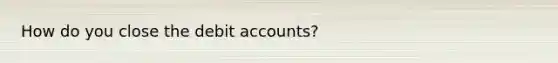 How do you close the debi<a href='https://www.questionai.com/knowledge/k7x83BRk9p-t-accounts' class='anchor-knowledge'>t accounts</a>?