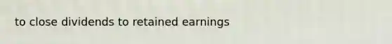 to close dividends to retained earnings