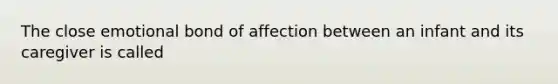 The close emotional bond of affection between an infant and its caregiver is called