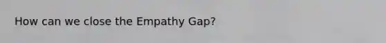 How can we close the Empathy Gap?