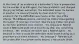 At the close of the evidence at a defendant's federal prosecution for the murder of an FBI agent, the federal district court charged the jury as follows: Instruction: The defendant bears the burden of proof on the issue of insanity by clear and convincing evidence that the defendant was insane at the time of the offense. The defense objects, claiming the instruction regarding the burden of proof was incorrect. Was the jury instruction given by the federal district court correct? - Yes, because in federal court a defendant must prove insanity by clear and convincing evidence. - Yes, because the victim was a federal agent. - No, because in federal court the defendant must prove insanity by a preponderance of the evidence. - No, because in federal court the prosecution must prove sanity beyond a reasonable doubt.