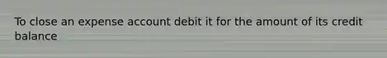 To close an expense account debit it for the amount of its credit balance