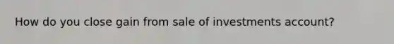 How do you close gain from sale of investments account?