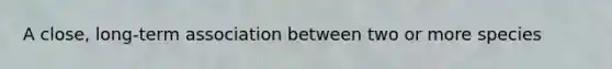 A close, long-term association between two or more species