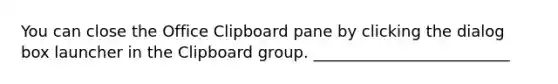 You can close the Office Clipboard pane by clicking the dialog box launcher in the Clipboard group. _________________________