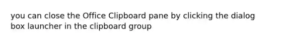 you can close the Office Clipboard pane by clicking the dialog box launcher in the clipboard group