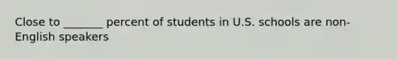 Close to _______ percent of students in U.S. schools are non-English speakers