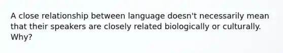 A close relationship between language doesn't necessarily mean that their speakers are closely related biologically or culturally. Why?