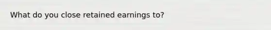 What do you close retained earnings to?