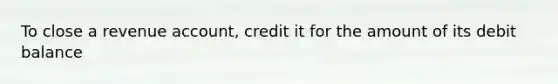 To close a revenue account, credit it for the amount of its debit balance