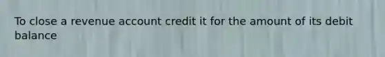 To close a revenue account credit it for the amount of its debit balance