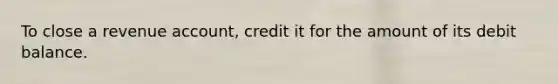 To close a revenue account, credit it for the amount of its debit balance.