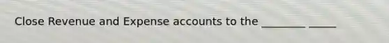 Close Revenue and Expense accounts to the ________ _____