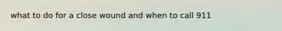 what to do for a close wound and when to call 911