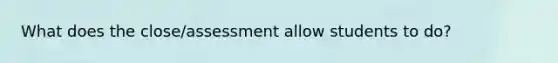 What does the close/assessment allow students to do?