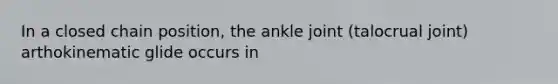 In a closed chain position, the ankle joint (talocrual joint) arthokinematic glide occurs in