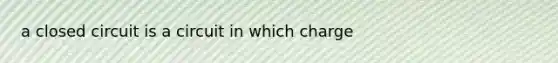 a closed circuit is a circuit in which charge