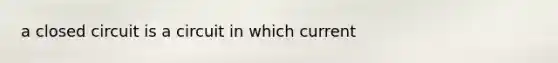 a closed circuit is a circuit in which current