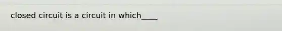 closed circuit is a circuit in which____