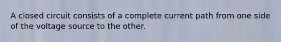 A closed circuit consists of a complete current path from one side of the voltage source to the other.