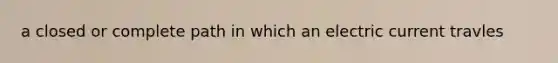 a closed or complete path in which an electric current travles