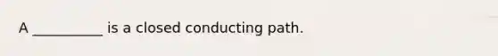 A __________ is a closed conducting path.