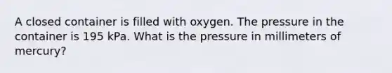 A closed container is filled with oxygen. The pressure in the container is 195 kPa. What is the pressure in millimeters of mercury?