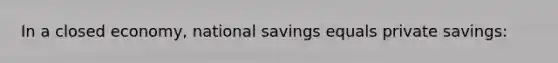 In a closed economy, national savings equals private savings: