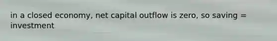 in a closed economy, net capital outflow is zero, so saving = investment