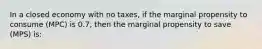 In a closed economy with no taxes, if the marginal propensity to consume (MPC) is 0.7, then the marginal propensity to save (MPS) is: