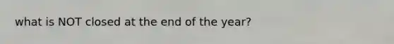 what is NOT closed at the end of the year?