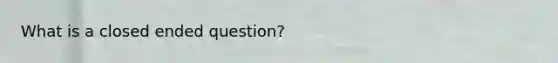 What is a closed ended question?