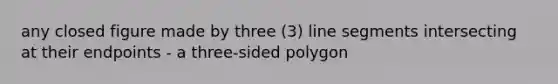 any closed figure made by three (3) line segments intersecting at their endpoints - a three-sided polygon