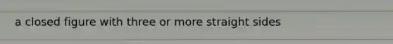 a closed figure with three or more straight sides