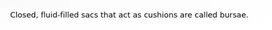 Closed, fluid-filled sacs that act as cushions are called bursae.