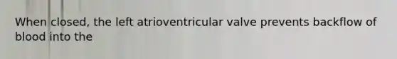 When closed, the left atrioventricular valve prevents backflow of blood into the