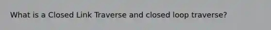 What is a Closed Link Traverse and closed loop traverse?
