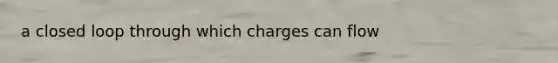 a closed loop through which charges can flow