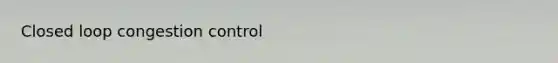 Closed loop congestion control