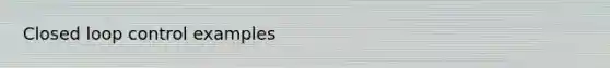 Closed loop control examples
