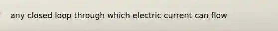 any closed loop through which electric current can flow