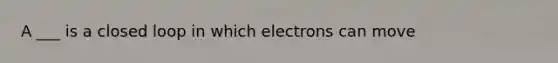 A ___ is a closed loop in which electrons can move