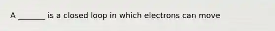 A _______ is a closed loop in which electrons can move